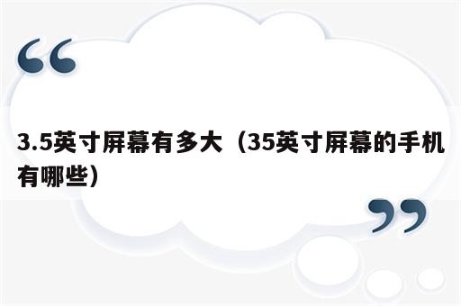 3.5英寸屏幕有多大（35英寸屏幕的手机有哪些）