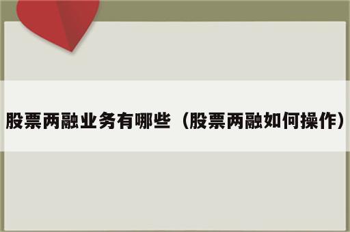 股票两融业务有哪些（股票两融如何操作）