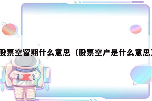 股票空窗期什么意思（股票空户是什么意思）