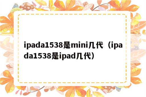 ipada1538是mini几代（ipada1538是ipad几代）