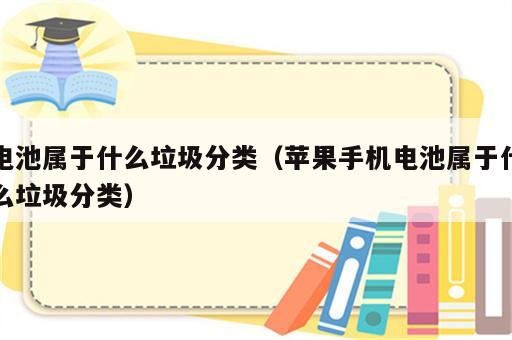 电池属于什么垃圾分类（苹果手机电池属于什么垃圾分类）