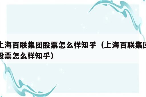 上海百联集团股票怎么样知乎（上海百联集团股票怎么样知乎）