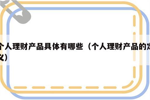 个人理财产品具体有哪些（个人理财产品的定义）