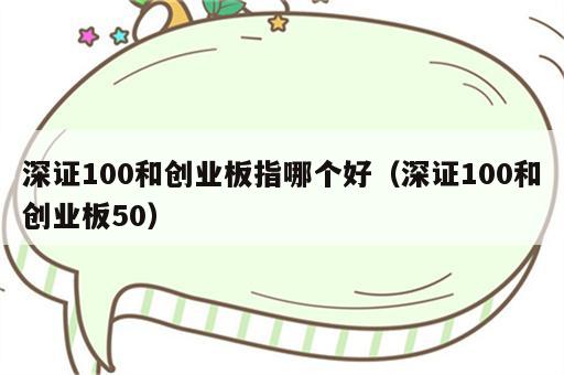 深证100和创业板指哪个好（深证100和创业板50）