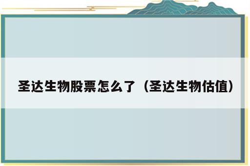 圣达生物股票怎么了（圣达生物估值）