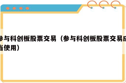 参与科创板股票交易（参与科创板股票交易应当使用）