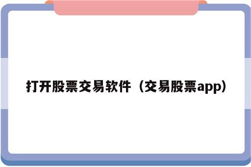 打开股票交易软件（交易股票app）