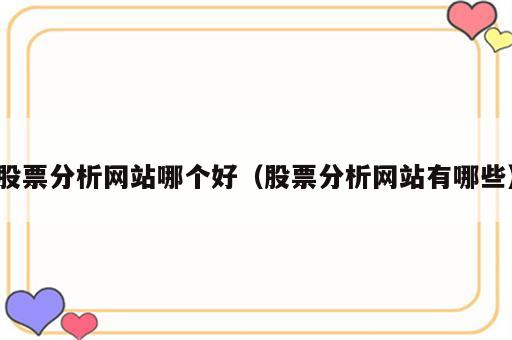 股票分析网站哪个好（股票分析网站有哪些）