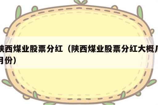 陕西煤业股票分红（陕西煤业股票分红大概几月份）