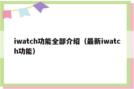 iwatch功能全部介绍（最新iwatch功能）