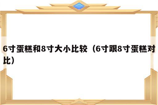 6寸蛋糕和8寸大小比较（6寸跟8寸蛋糕对比）
