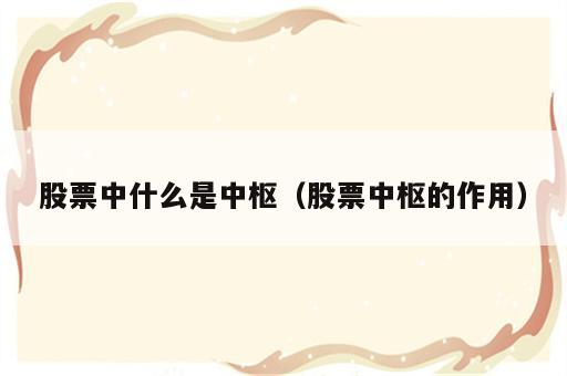 股票中什么是中枢（股票中枢的作用）