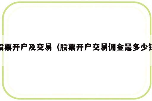 股票开户及交易（股票开户交易佣金是多少钱）