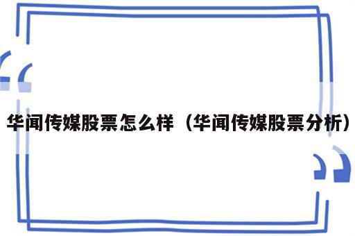 华闻传媒股票怎么样（华闻传媒股票分析）