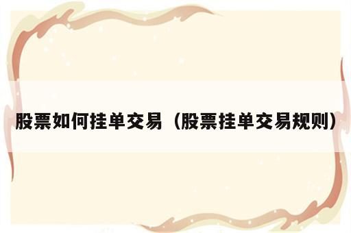 股票如何挂单交易（股票挂单交易规则）