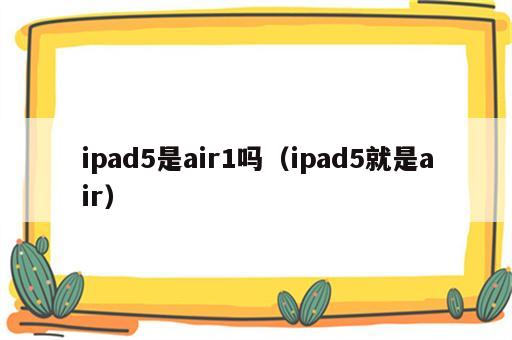 ipad5是air1吗（ipad5就是air）