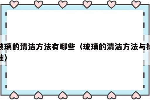 玻璃的清洁方法有哪些（玻璃的清洁方法与标准）