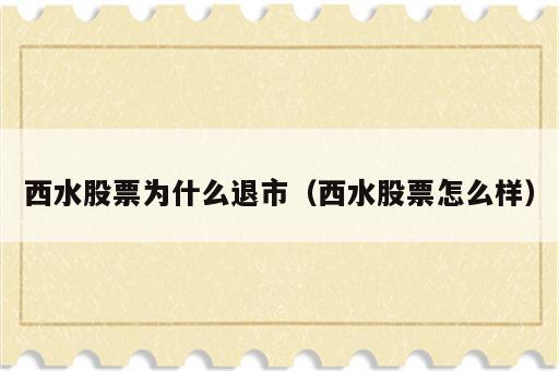 西水股票为什么退市（西水股票怎么样）
