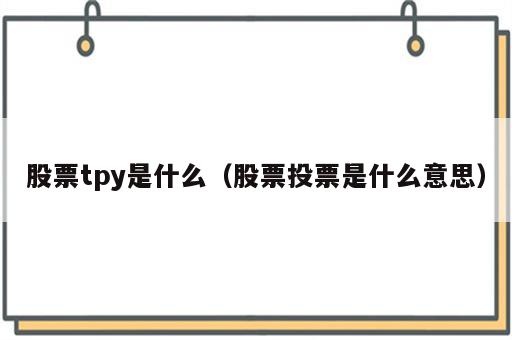 股票tpy是什么（股票投票是什么意思）