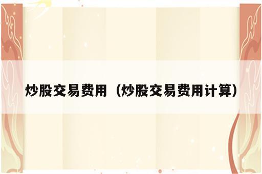 炒股交易费用（炒股交易费用计算）