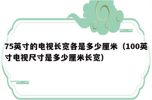 75英寸的电视长宽各是多少厘米（100英寸电视尺寸是多少厘米长宽）