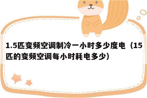 1.5匹变频空调制冷一小时多少度电（15匹的变频空调每小时耗电多少）