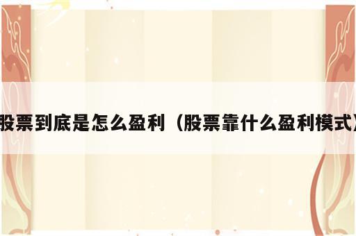 股票到底是怎么盈利（股票靠什么盈利模式）