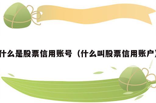 什么是股票信用账号（什么叫股票信用账户）