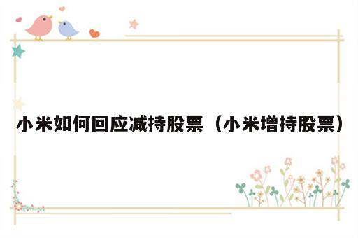 小米如何回应减持股票（小米增持股票）