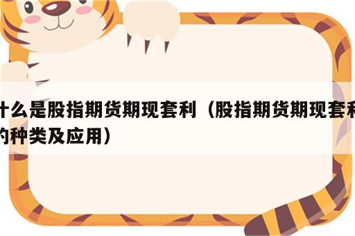 什么是股指期货期现套利（股指期货期现套利的种类及应用）
