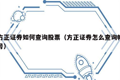 方正证券如何查询股票（方正证券怎么查询帐号）