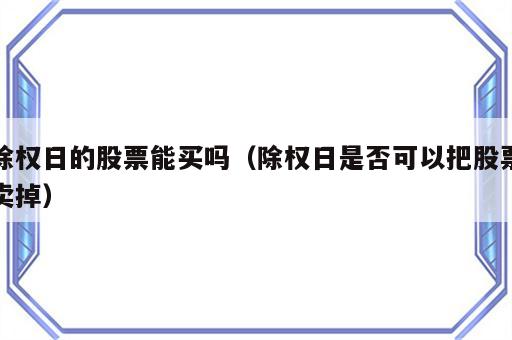 除权日的股票能买吗（除权日是否可以把股票卖掉）