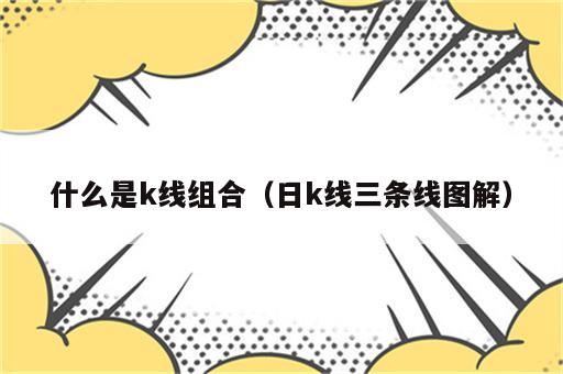 什么是k线组合（日k线三条线图解）