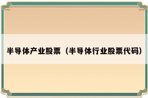 半导体产业股票（半导体行业股票代码）