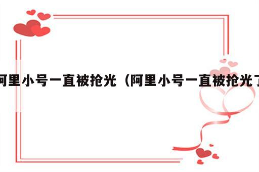 阿里小号一直被抢光（阿里小号一直被抢光了）