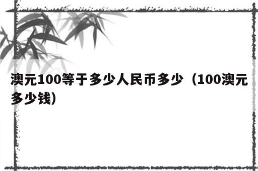 澳元100等于多少人民币多少（100澳元多少钱）