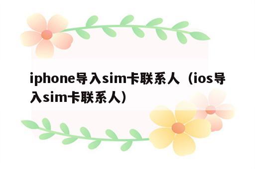 iphone导入sim卡联系人（ios导入sim卡联系人）