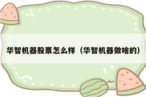 华智机器股票怎么样（华智机器做啥的）