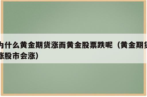 为什么黄金期货涨而黄金股票跌呢（黄金期货涨股市会涨）