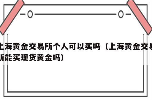 上海黄金交易所个人可以买吗（上海黄金交易所能买现货黄金吗）