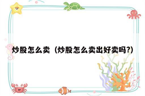 炒股怎么卖（炒股怎么卖出好卖吗?）