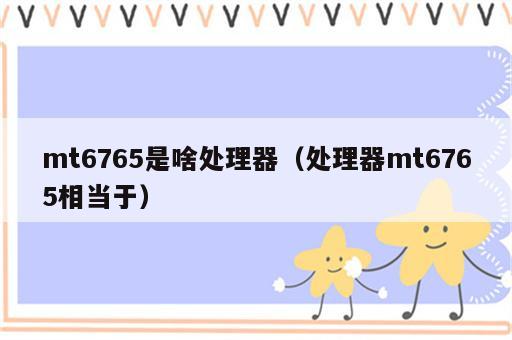 mt6765是啥处理器（处理器mt6765相当于）