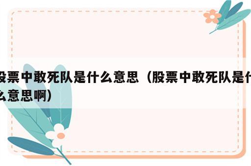 股票中敢死队是什么意思（股票中敢死队是什么意思啊）