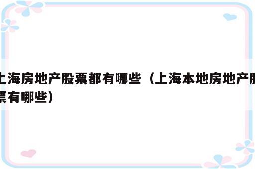 上海房地产股票都有哪些（上海本地房地产股票有哪些）