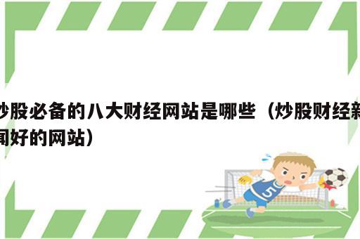 炒股必备的八大财经网站是哪些（炒股财经新闻好的网站）