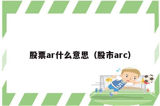 股票ar什么意思（股市arc）