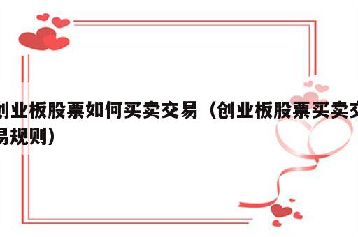 创业板股票如何买卖交易（创业板股票买卖交易规则）