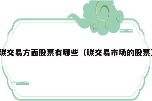 碳交易方面股票有哪些（碳交易市场的股票）