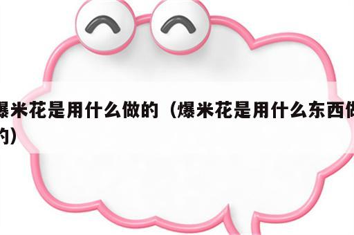 爆米花是用什么做的（爆米花是用什么东西做的）