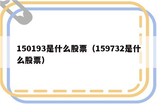 150193是什么股票（159732是什么股票）